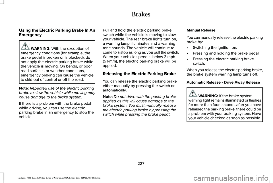 LINCOLN NAVIGATOR 2018 Owners Manual Using the Electric Parking Brake In AnEmergency
WARNING: With the exception ofemergency conditions (for example, thebrake pedal is broken or is blocked), donot apply the electric parking brake whileth LINCOLN NAVIGATOR 2018 Owners Manual Using the Electric Parking Brake In AnEmergency
WARNING: With the exception ofemergency conditions (for example, thebrake pedal is broken or is blocked), donot apply the electric parking brake whileth