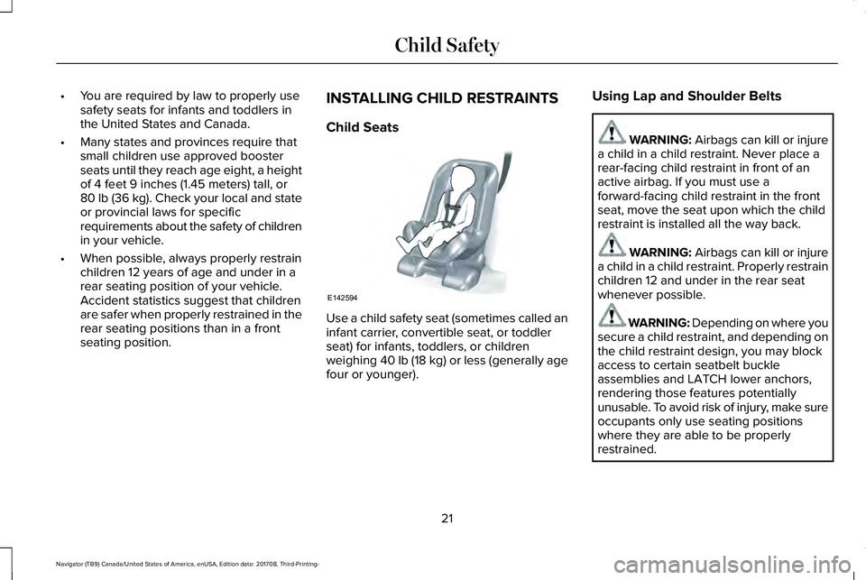 LINCOLN NAVIGATOR 2018 Owners Manual •You are required by law to properly usesafety seats for infants and toddlers inthe United States and Canada.
•Many states and provinces require thatsmall children use approved boosterseats until LINCOLN NAVIGATOR 2018 Owners Manual •You are required by law to properly usesafety seats for infants and toddlers inthe United States and Canada.
•Many states and provinces require thatsmall children use approved boosterseats until