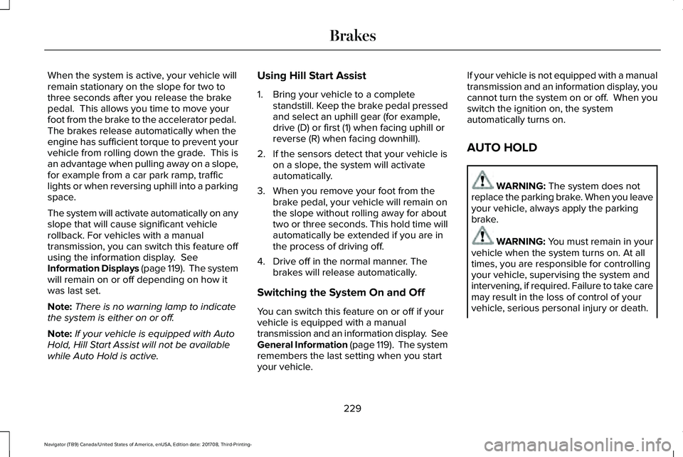 LINCOLN NAVIGATOR 2018 Owners Manual When the system is active, your vehicle willremain stationary on the slope for two tothree seconds after you release the brakepedal. This allows you time to move yourfoot from the brake to the accele LINCOLN NAVIGATOR 2018 Owners Manual When the system is active, your vehicle willremain stationary on the slope for two tothree seconds after you release the brakepedal. This allows you time to move yourfoot from the brake to the accele