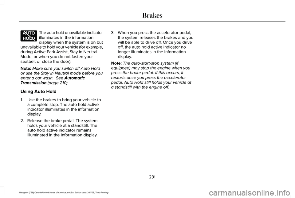 LINCOLN NAVIGATOR 2018 Owners Manual The auto hold unavailable indicatorilluminates in the informationdisplay when the system is on butunavailable to hold your vehicle (for example,during Active Park Assist, Stay in NeutralMode, or when LINCOLN NAVIGATOR 2018 Owners Manual The auto hold unavailable indicatorilluminates in the informationdisplay when the system is on butunavailable to hold your vehicle (for example,during Active Park Assist, Stay in NeutralMode, or when