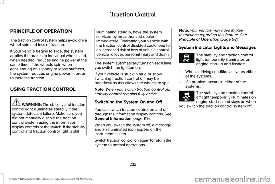 LINCOLN NAVIGATOR 2018 Owners Manual PRINCIPLE OF OPERATION
The traction control system helps avoid drivewheel spin and loss of traction.
If your vehicle begins to slide, the systemapplies the brakes to individual wheels and,when needed, LINCOLN NAVIGATOR 2018 Owners Manual PRINCIPLE OF OPERATION
The traction control system helps avoid drivewheel spin and loss of traction.
If your vehicle begins to slide, the systemapplies the brakes to individual wheels and,when needed,