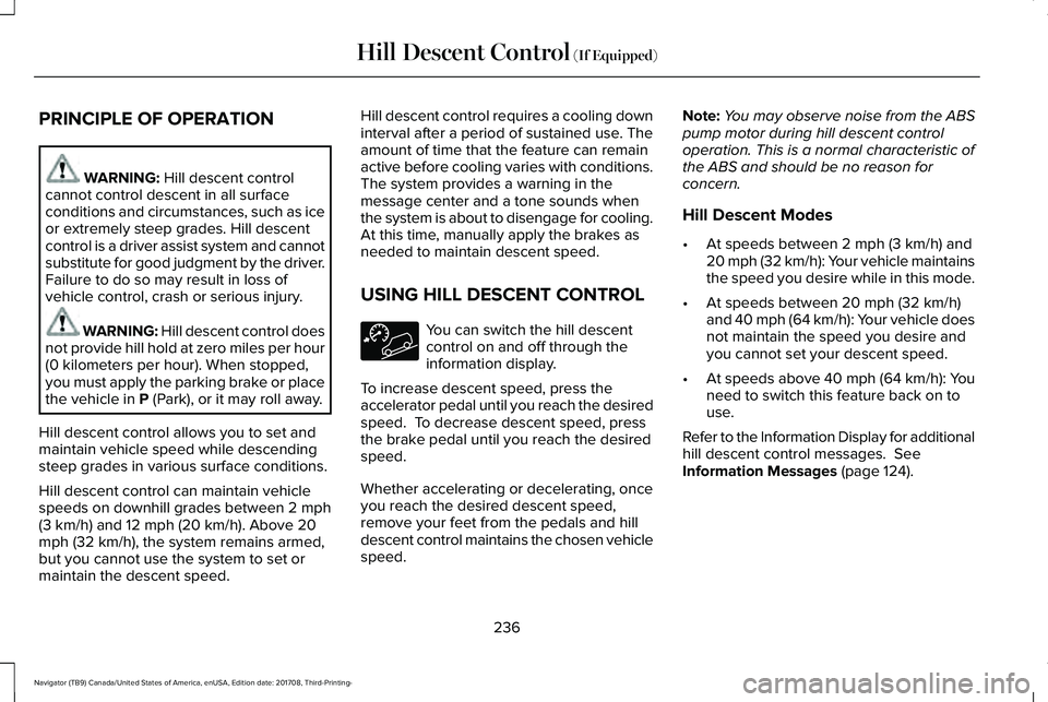 LINCOLN NAVIGATOR 2018 Owners Manual PRINCIPLE OF OPERATION
WARNING: Hill descent controlcannot control descent in all surfaceconditions and circumstances, such as iceor extremely steep grades. Hill descentcontrol is a driver assist syst LINCOLN NAVIGATOR 2018 Owners Manual PRINCIPLE OF OPERATION
WARNING: Hill descent controlcannot control descent in all surfaceconditions and circumstances, such as iceor extremely steep grades. Hill descentcontrol is a driver assist syst