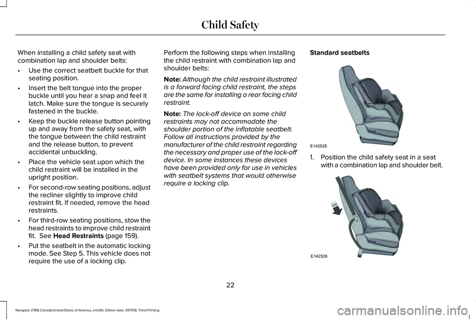 LINCOLN NAVIGATOR 2018 Owners Manual When installing a child safety seat withcombination lap and shoulder belts:
•Use the correct seatbelt buckle for thatseating position.
•Insert the belt tongue into the properbuckle until you hear LINCOLN NAVIGATOR 2018 Owners Manual When installing a child safety seat withcombination lap and shoulder belts:
•Use the correct seatbelt buckle for thatseating position.
•Insert the belt tongue into the properbuckle until you hear