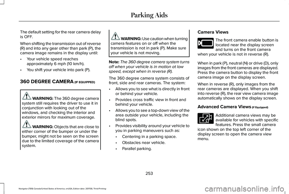 LINCOLN NAVIGATOR 2018 Owners Manual The default setting for the rear camera delayis OFF.
When shifting the transmission out of reverse(R) and into any gear other than park (P), thecamera image remains in the display until:
•Your vehic LINCOLN NAVIGATOR 2018 Owners Manual The default setting for the rear camera delayis OFF.
When shifting the transmission out of reverse(R) and into any gear other than park (P), thecamera image remains in the display until:
•Your vehic