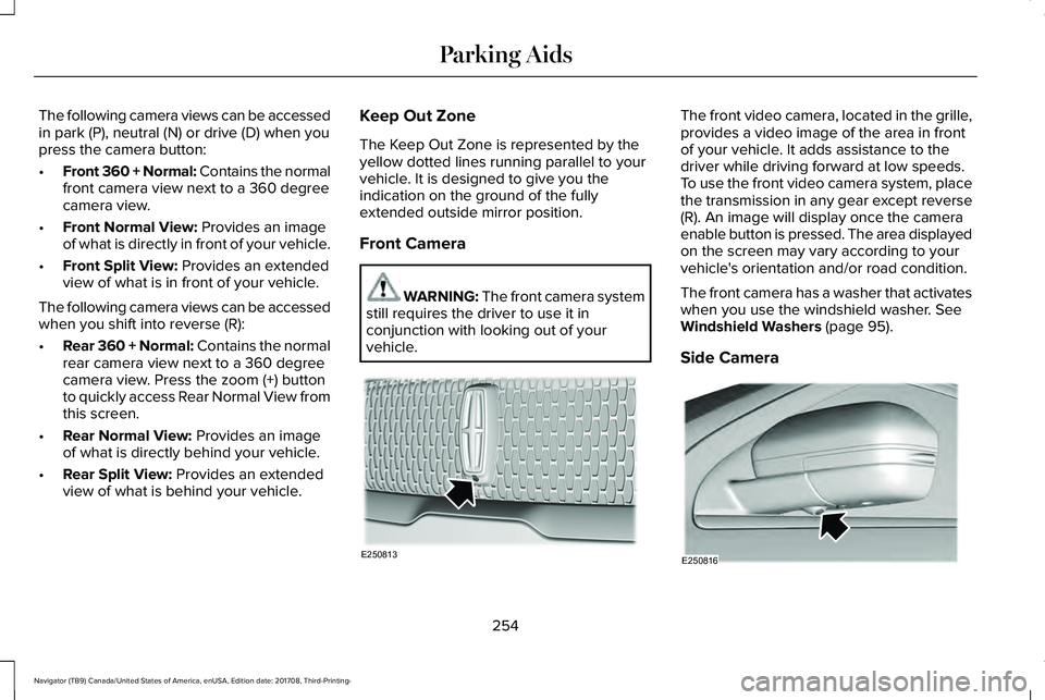 LINCOLN NAVIGATOR 2018 Owners Manual The following camera views can be accessedin park (P), neutral (N) or drive (D) when youpress the camera button:
•Front 360 + Normal: Contains the normalfront camera view next to a 360 degreecamera LINCOLN NAVIGATOR 2018 Owners Manual The following camera views can be accessedin park (P), neutral (N) or drive (D) when youpress the camera button:
•Front 360 + Normal: Contains the normalfront camera view next to a 360 degreecamera