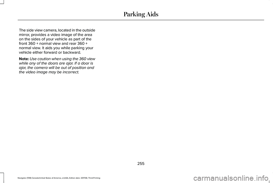 LINCOLN NAVIGATOR 2018 Owners Manual The side view camera, located in the outsidemirror, provides a video image of the areaon the sides of your vehicle as part of thefront 360 + normal view and rear 360 +normal view. It aids you while pa LINCOLN NAVIGATOR 2018 Owners Manual The side view camera, located in the outsidemirror, provides a video image of the areaon the sides of your vehicle as part of thefront 360 + normal view and rear 360 +normal view. It aids you while pa