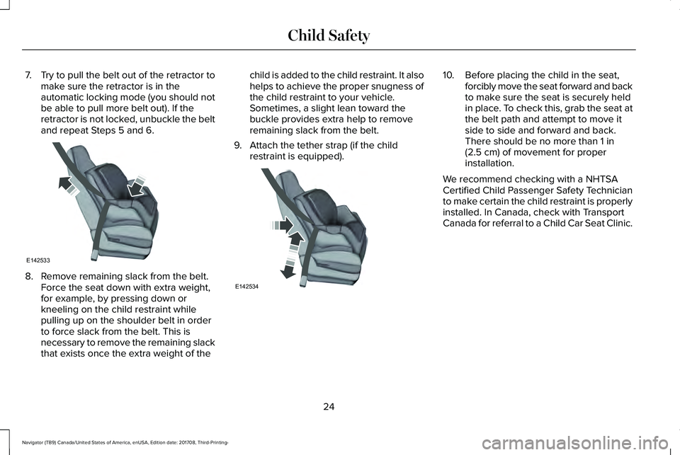 LINCOLN NAVIGATOR 2018 Owners Manual 7.Try to pull the belt out of the retractor tomake sure the retractor is in theautomatic locking mode (you should notbe able to pull more belt out). If theretractor is not locked, unbuckle the beltand LINCOLN NAVIGATOR 2018 Owners Manual 7.Try to pull the belt out of the retractor tomake sure the retractor is in theautomatic locking mode (you should notbe able to pull more belt out). If theretractor is not locked, unbuckle the beltand