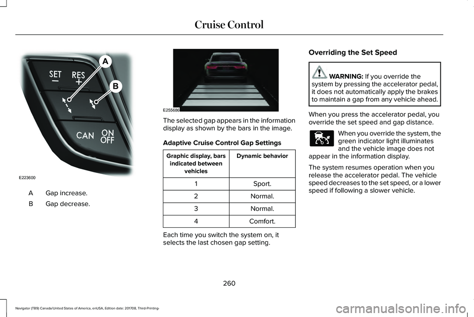 LINCOLN NAVIGATOR 2018 Owners Manual Gap increase.A
Gap decrease.B
The selected gap appears in the informationdisplay as shown by the bars in the image.
Adaptive Cruise Control Gap Settings
Dynamic behaviorGraphic display, barsindicated LINCOLN NAVIGATOR 2018 Owners Manual Gap increase.A
Gap decrease.B
The selected gap appears in the informationdisplay as shown by the bars in the image.
Adaptive Cruise Control Gap Settings
Dynamic behaviorGraphic display, barsindicated
