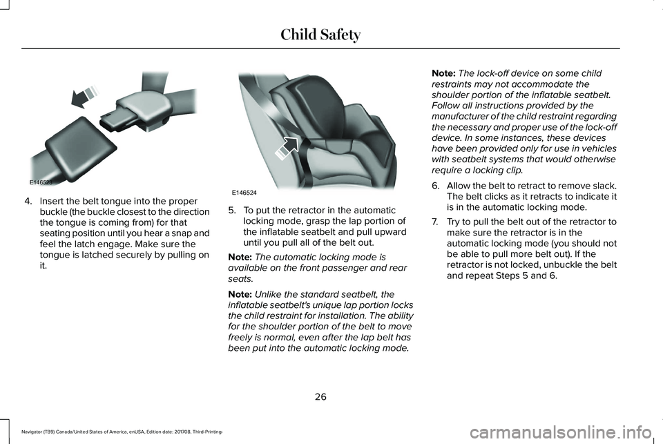 LINCOLN NAVIGATOR 2018 Owners Manual 4. Insert the belt tongue into the properbuckle (the buckle closest to the directionthe tongue is coming from) for thatseating position until you hear a snap andfeel the latch engage. Make sure theton LINCOLN NAVIGATOR 2018 Owners Manual 4. Insert the belt tongue into the properbuckle (the buckle closest to the directionthe tongue is coming from) for thatseating position until you hear a snap andfeel the latch engage. Make sure theton