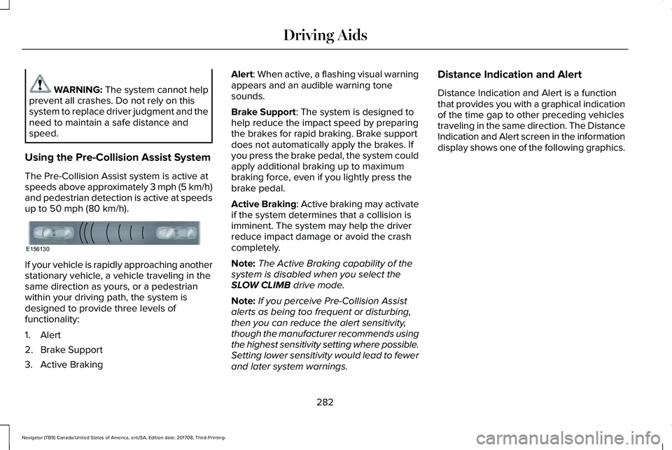 LINCOLN NAVIGATOR 2018 Owners Manual WARNING: The system cannot helpprevent all crashes. Do not rely on thissystem to replace driver judgment and theneed to maintain a safe distance andspeed.
Using the Pre-Collision Assist System
The Pre LINCOLN NAVIGATOR 2018 Owners Manual WARNING: The system cannot helpprevent all crashes. Do not rely on thissystem to replace driver judgment and theneed to maintain a safe distance andspeed.
Using the Pre-Collision Assist System
The Pre