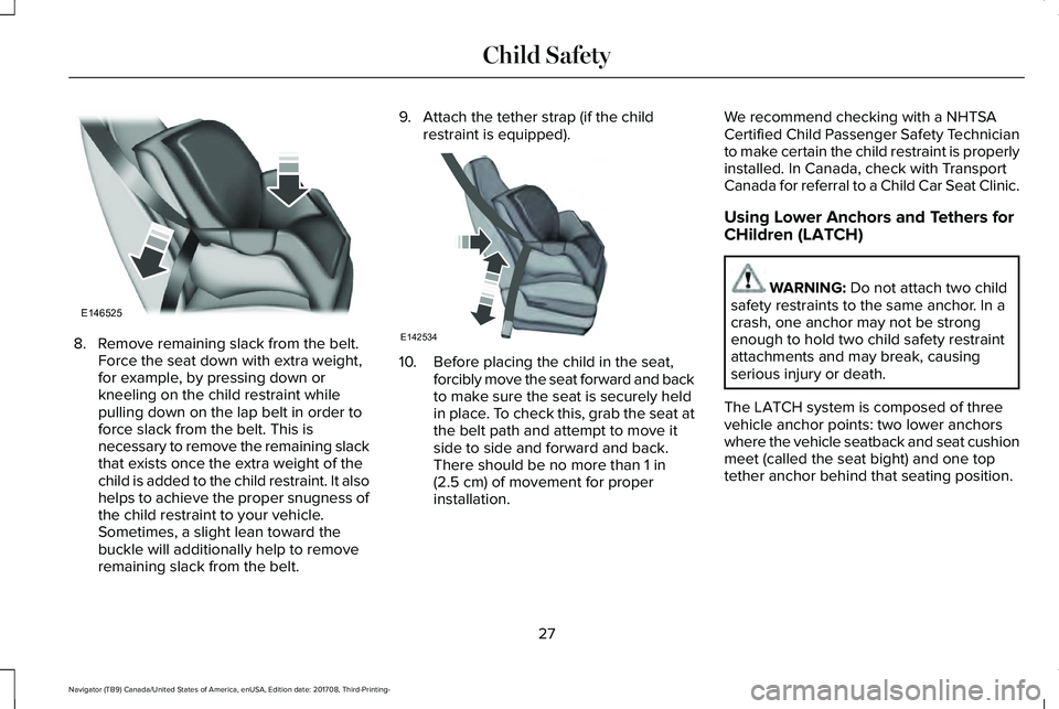LINCOLN NAVIGATOR 2018 Owners Manual 8. Remove remaining slack from the belt.Force the seat down with extra weight,for example, by pressing down orkneeling on the child restraint whilepulling down on the lap belt in order toforce slack f LINCOLN NAVIGATOR 2018 Owners Manual 8. Remove remaining slack from the belt.Force the seat down with extra weight,for example, by pressing down orkneeling on the child restraint whilepulling down on the lap belt in order toforce slack f