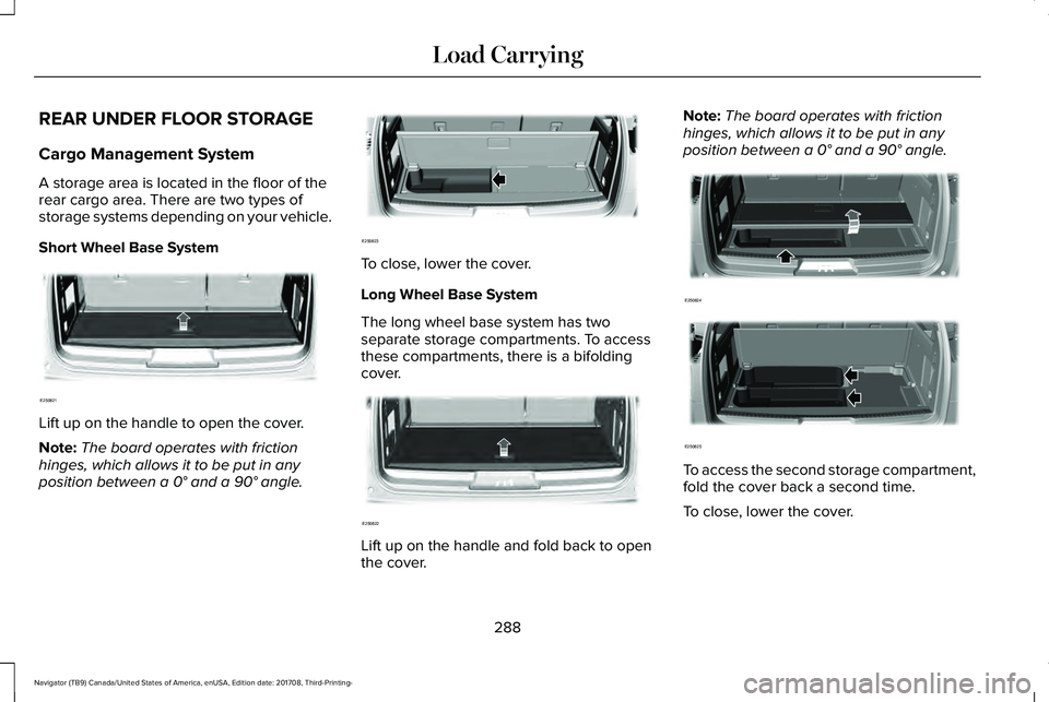 LINCOLN NAVIGATOR 2018 Owners Manual REAR UNDER FLOOR STORAGE
Cargo Management System
A storage area is located in the floor of therear cargo area. There are two types ofstorage systems depending on your vehicle.
Short Wheel Base System
LINCOLN NAVIGATOR 2018 Owners Manual REAR UNDER FLOOR STORAGE
Cargo Management System
A storage area is located in the floor of therear cargo area. There are two types ofstorage systems depending on your vehicle.
Short Wheel Base System