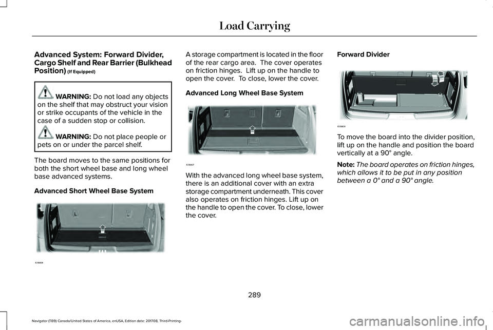 LINCOLN NAVIGATOR 2018 Owners Manual Advanced System: Forward Divider,Cargo Shelf and Rear Barrier (BulkheadPosition) (If Equipped)
WARNING: Do not load any objectson the shelf that may obstruct your visionor strike occupants of the vehi LINCOLN NAVIGATOR 2018 Owners Manual Advanced System: Forward Divider,Cargo Shelf and Rear Barrier (BulkheadPosition) (If Equipped)
WARNING: Do not load any objectson the shelf that may obstruct your visionor strike occupants of the vehi