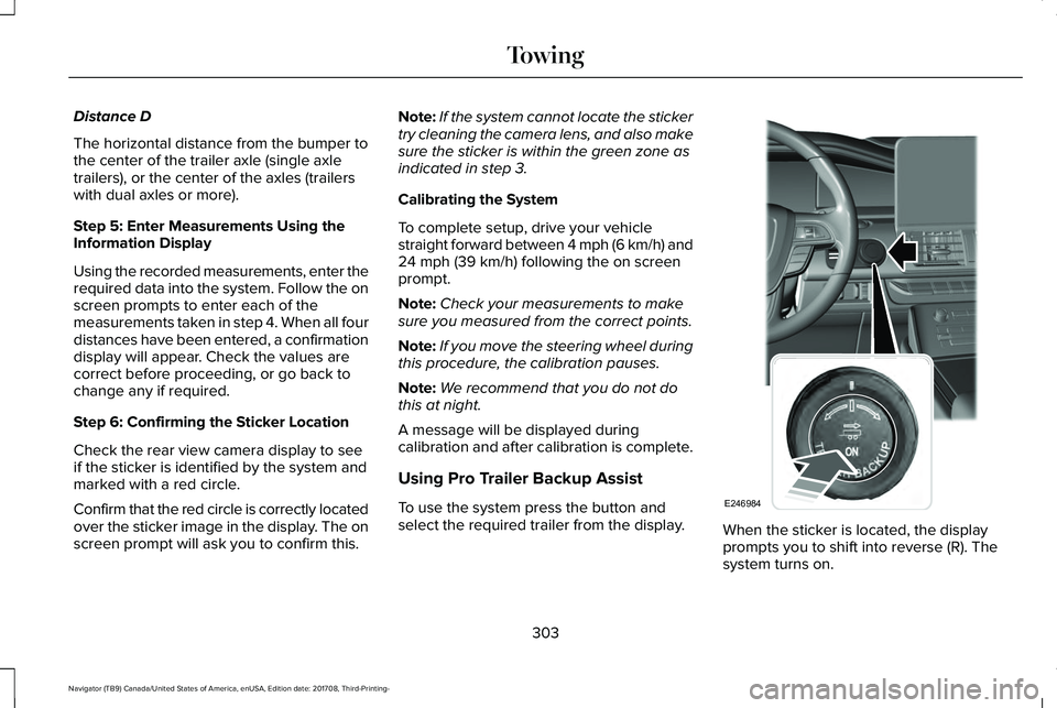 LINCOLN NAVIGATOR 2018 Owners Manual Distance D
The horizontal distance from the bumper tothe center of the trailer axle (single axletrailers), or the center of the axles (trailerswith dual axles or more).
Step 5: Enter Measurements Usin LINCOLN NAVIGATOR 2018 Owners Manual Distance D
The horizontal distance from the bumper tothe center of the trailer axle (single axletrailers), or the center of the axles (trailerswith dual axles or more).
Step 5: Enter Measurements Usin