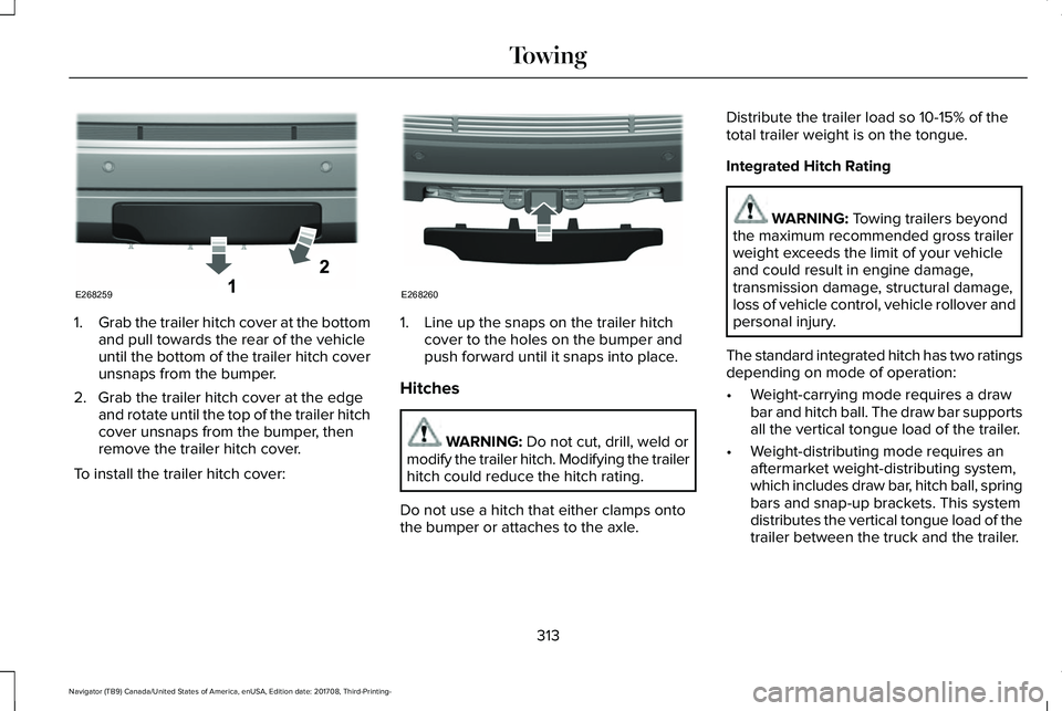 LINCOLN NAVIGATOR 2018 Owners Manual 1.Grab the trailer hitch cover at the bottomand pull towards the rear of the vehicleuntil the bottom of the trailer hitch coverunsnaps from the bumper.
2. Grab the trailer hitch cover at the edgeand r LINCOLN NAVIGATOR 2018 Owners Manual 1.Grab the trailer hitch cover at the bottomand pull towards the rear of the vehicleuntil the bottom of the trailer hitch coverunsnaps from the bumper.
2. Grab the trailer hitch cover at the edgeand r