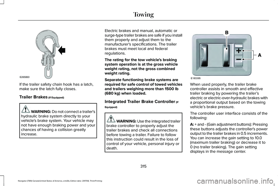 LINCOLN NAVIGATOR 2018 Owners Manual If the trailer safety chain hook has a latch,make sure the latch fully closes.
Trailer Brakes (If Equipped)
WARNING: Do not connect a trailer'shydraulic brake system directly to yourvehicle's LINCOLN NAVIGATOR 2018 Owners Manual If the trailer safety chain hook has a latch,make sure the latch fully closes.
Trailer Brakes (If Equipped)
WARNING: Do not connect a trailer'shydraulic brake system directly to yourvehicle's