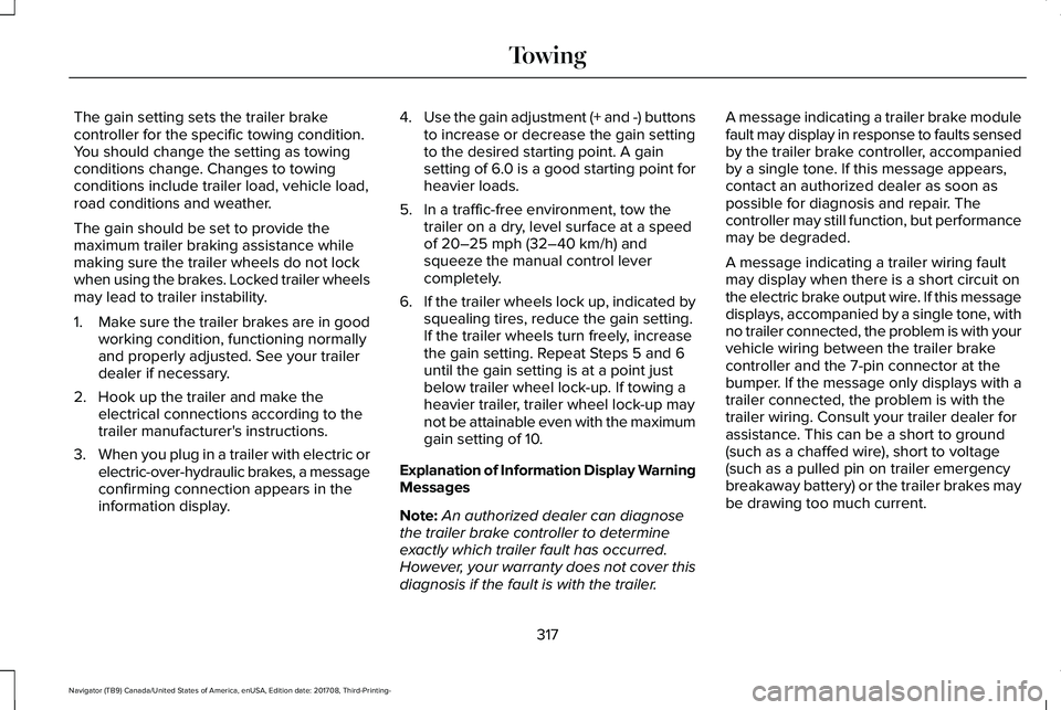 LINCOLN NAVIGATOR 2018 Owners Manual The gain setting sets the trailer brakecontroller for the specific towing condition.You should change the setting as towingconditions change. Changes to towingconditions include trailer load, vehicle LINCOLN NAVIGATOR 2018 Owners Manual The gain setting sets the trailer brakecontroller for the specific towing condition.You should change the setting as towingconditions change. Changes to towingconditions include trailer load, vehicle