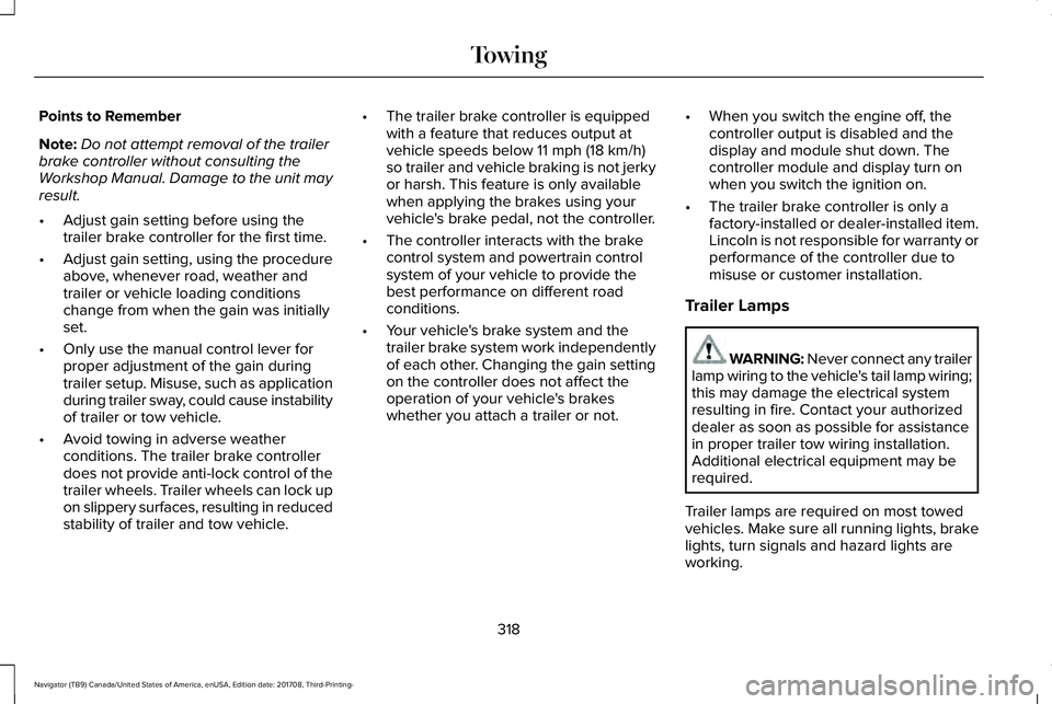 LINCOLN NAVIGATOR 2018  Owners Manual Points to Remember
Note:Do not attempt removal of the trailerbrake controller without consulting theWorkshop Manual. Damage to the unit mayresult.
•Adjust gain setting before using thetrailer brake 