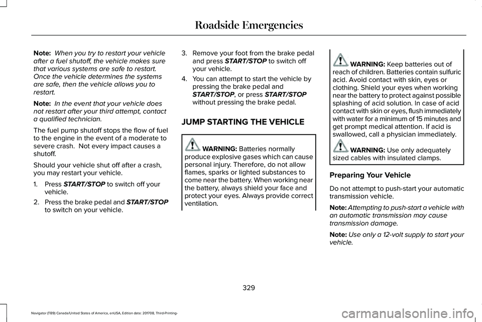LINCOLN NAVIGATOR 2018 Owners Manual Note: When you try to restart your vehicleafter a fuel shutoff, the vehicle makes surethat various systems are safe to restart. Once the vehicle determines the systemsare safe, then the vehicle allows LINCOLN NAVIGATOR 2018 Owners Manual Note: When you try to restart your vehicleafter a fuel shutoff, the vehicle makes surethat various systems are safe to restart. Once the vehicle determines the systemsare safe, then the vehicle allows