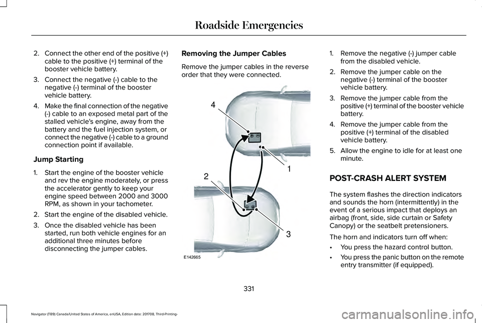LINCOLN NAVIGATOR 2018 Owners Manual 2.Connect the other end of the positive (+)cable to the positive (+) terminal of thebooster vehicle battery.
3. Connect the negative (-) cable to thenegative (-) terminal of the boostervehicle battery