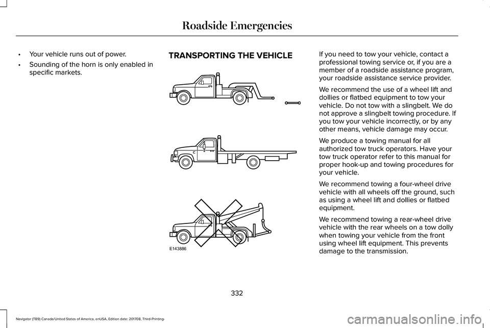 LINCOLN NAVIGATOR 2018 Owners Manual •Your vehicle runs out of power.
•Sounding of the horn is only enabled inspecific markets.
TRANSPORTING THE VEHICLEIf you need to tow your vehicle, contact aprofessional towing service or, if you LINCOLN NAVIGATOR 2018 Owners Manual •Your vehicle runs out of power.
•Sounding of the horn is only enabled inspecific markets.
TRANSPORTING THE VEHICLEIf you need to tow your vehicle, contact aprofessional towing service or, if you
