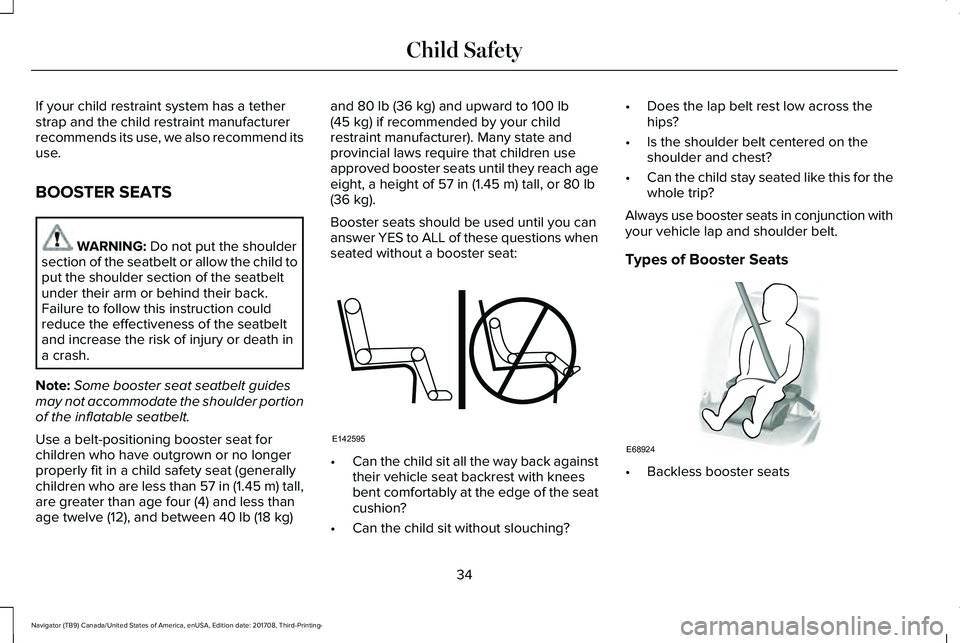 LINCOLN NAVIGATOR 2018 Owners Guide If your child restraint system has a tetherstrap and the child restraint manufacturerrecommends its use, we also recommend itsuse.
BOOSTER SEATS
WARNING: Do not put the shouldersection of the seatbelt LINCOLN NAVIGATOR 2018 Owners Guide If your child restraint system has a tetherstrap and the child restraint manufacturerrecommends its use, we also recommend itsuse.
BOOSTER SEATS
WARNING: Do not put the shouldersection of the seatbelt