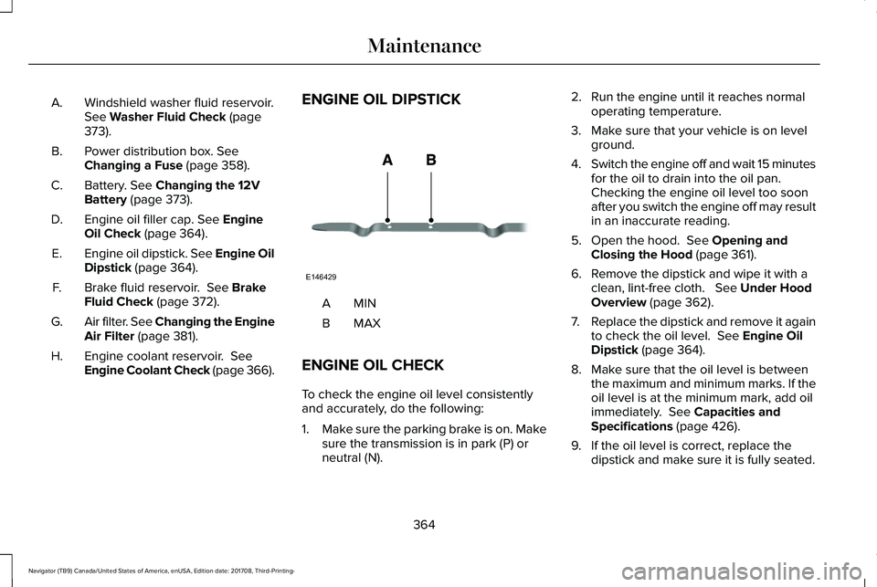 LINCOLN NAVIGATOR 2018  Owners Manual Windshield washer fluid reservoir.See Washer Fluid Check (page373).
A.
Power distribution box. SeeChanging a Fuse (page 358).B.
Battery. See Changing the 12VBattery (page 373).C.
Engine oil filler cap