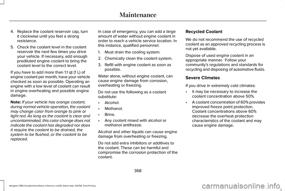 LINCOLN NAVIGATOR 2018 Owners Manual 4. Replace the coolant reservoir cap, turnit clockwise until you feel a strongresistance.
5. Check the coolant level in the coolantreservoir the next few times you driveyour vehicle. If necessary, add LINCOLN NAVIGATOR 2018 Owners Manual 4. Replace the coolant reservoir cap, turnit clockwise until you feel a strongresistance.
5. Check the coolant level in the coolantreservoir the next few times you driveyour vehicle. If necessary, add