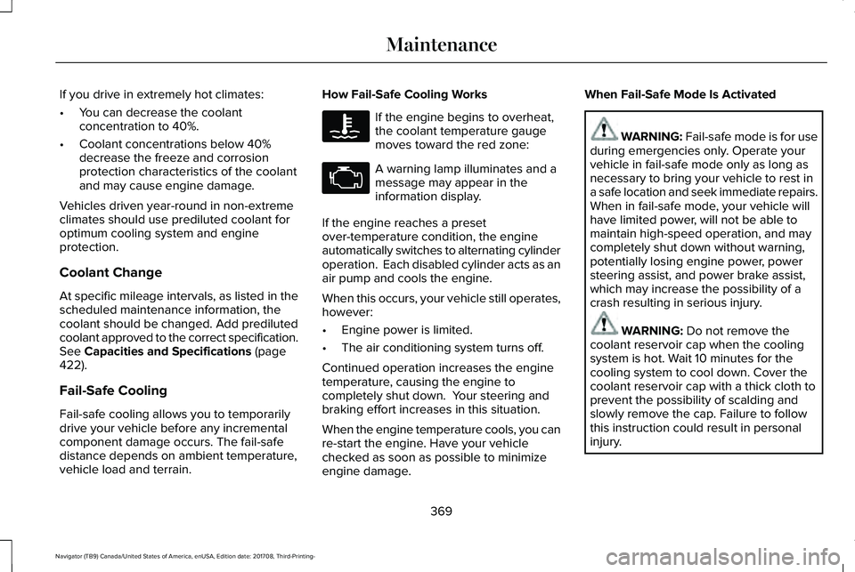 LINCOLN NAVIGATOR 2018 Owners Manual If you drive in extremely hot climates:
•You can decrease the coolantconcentration to 40%.
•Coolant concentrations below 40%decrease the freeze and corrosionprotection characteristics of the coola LINCOLN NAVIGATOR 2018 Owners Manual If you drive in extremely hot climates:
•You can decrease the coolantconcentration to 40%.
•Coolant concentrations below 40%decrease the freeze and corrosionprotection characteristics of the coola