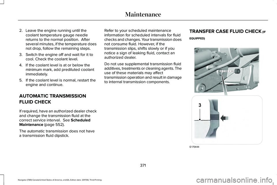 LINCOLN NAVIGATOR 2018 Owners Manual 2. Leave the engine running until thecoolant temperature gauge needlereturns to the normal position. Afterseveral minutes, if the temperature doesnot drop, follow the remaining steps.
3. Switch the e LINCOLN NAVIGATOR 2018 Owners Manual 2. Leave the engine running until thecoolant temperature gauge needlereturns to the normal position. Afterseveral minutes, if the temperature doesnot drop, follow the remaining steps.
3. Switch the e