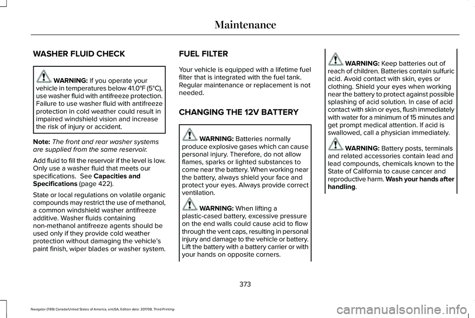 LINCOLN NAVIGATOR 2018 Owners Manual WASHER FLUID CHECK
WARNING: If you operate yourvehicle in temperatures below 41.0°F (5°C),use washer fluid with antifreeze protection.Failure to use washer fluid with antifreezeprotection in cold we LINCOLN NAVIGATOR 2018 Owners Manual WASHER FLUID CHECK
WARNING: If you operate yourvehicle in temperatures below 41.0°F (5°C),use washer fluid with antifreeze protection.Failure to use washer fluid with antifreezeprotection in cold we