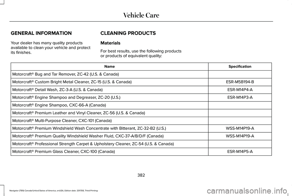 LINCOLN NAVIGATOR 2018 Owners Manual GENERAL INFORMATION
Your dealer has many quality productsavailable to clean your vehicle and protectits finishes.
CLEANING PRODUCTS
Materials
For best results, use the following productsor products of LINCOLN NAVIGATOR 2018 Owners Manual GENERAL INFORMATION
Your dealer has many quality productsavailable to clean your vehicle and protectits finishes.
CLEANING PRODUCTS
Materials
For best results, use the following productsor products of