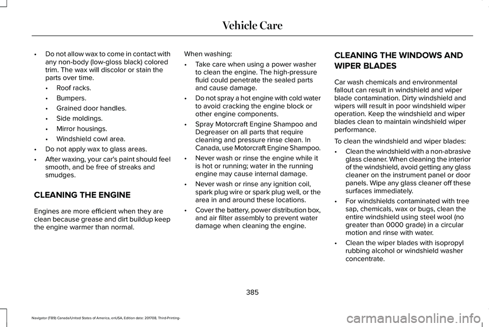 LINCOLN NAVIGATOR 2018  Owners Manual •Do not allow wax to come in contact withany non-body (low-gloss black) coloredtrim. The wax will discolor or stain theparts over time.
•Roof racks.
•Bumpers.
•Grained door handles.
•Side mo