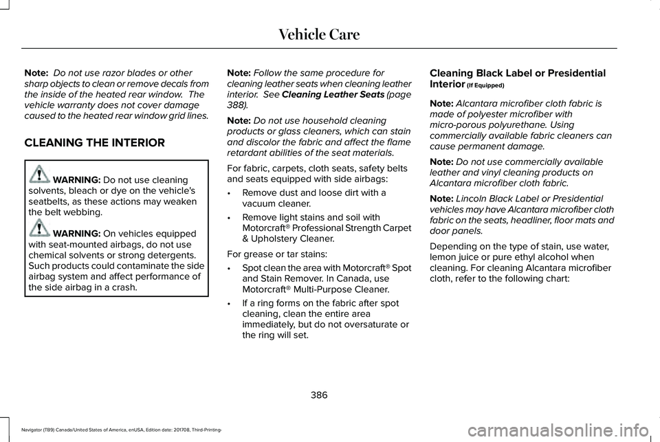 LINCOLN NAVIGATOR 2018 Owners Manual Note: Do not use razor blades or othersharp objects to clean or remove decals fromthe inside of the heated rear window. Thevehicle warranty does not cover damagecaused to the heated rear window grid LINCOLN NAVIGATOR 2018 Owners Manual Note: Do not use razor blades or othersharp objects to clean or remove decals fromthe inside of the heated rear window. Thevehicle warranty does not cover damagecaused to the heated rear window grid