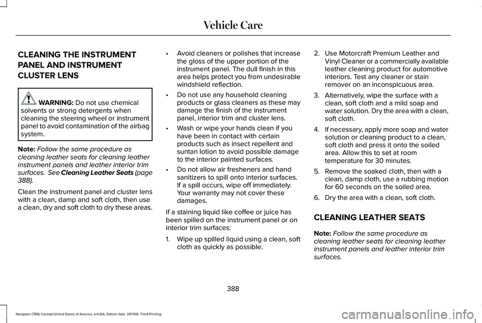 LINCOLN NAVIGATOR 2018  Owners Manual CLEANING THE INSTRUMENT
PANEL AND INSTRUMENT
CLUSTER LENS
WARNING: Do not use chemicalsolvents or strong detergents whencleaning the steering wheel or instrumentpanel to avoid contamination of the air