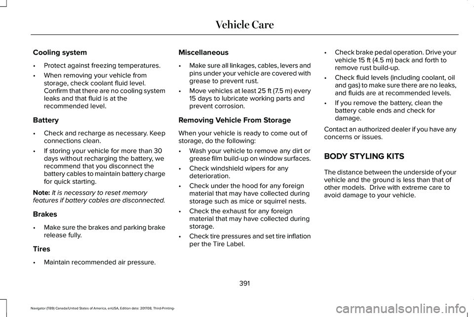 LINCOLN NAVIGATOR 2018  Owners Manual Cooling system
•Protect against freezing temperatures.
•When removing your vehicle fromstorage, check coolant fluid level.Confirm that there are no cooling systemleaks and that fluid is at thereco