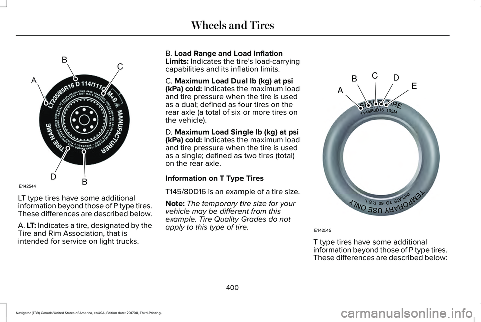 LINCOLN NAVIGATOR 2018 Owners Manual LT type tires have some additional
information beyond those of P type tires.These differences are described below.
A. LT: Indicates a tire, designated by theTire and Rim Association, that isintended f LINCOLN NAVIGATOR 2018 Owners Manual LT type tires have some additional
information beyond those of P type tires.These differences are described below.
A. LT: Indicates a tire, designated by theTire and Rim Association, that isintended f