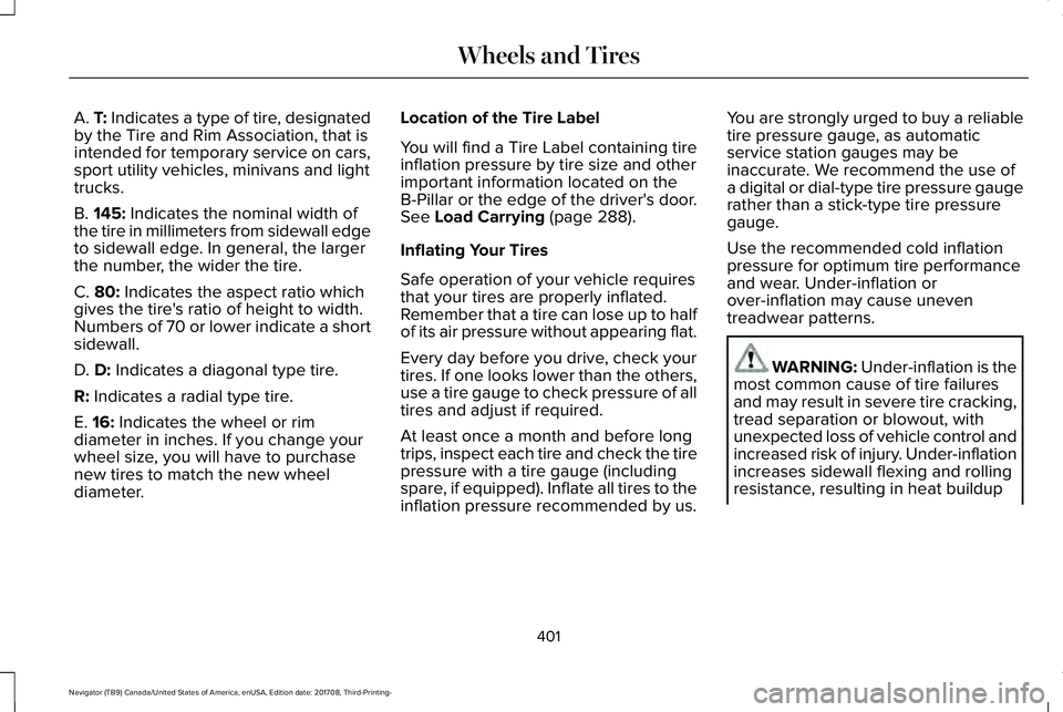 LINCOLN NAVIGATOR 2018 Owners Manual A. T: Indicates a type of tire, designatedby the Tire and Rim Association, that isintended for temporary service on cars,sport utility vehicles, minivans and lighttrucks.
B. 145: Indicates the nominal LINCOLN NAVIGATOR 2018 Owners Manual A. T: Indicates a type of tire, designatedby the Tire and Rim Association, that isintended for temporary service on cars,sport utility vehicles, minivans and lighttrucks.
B. 145: Indicates the nominal