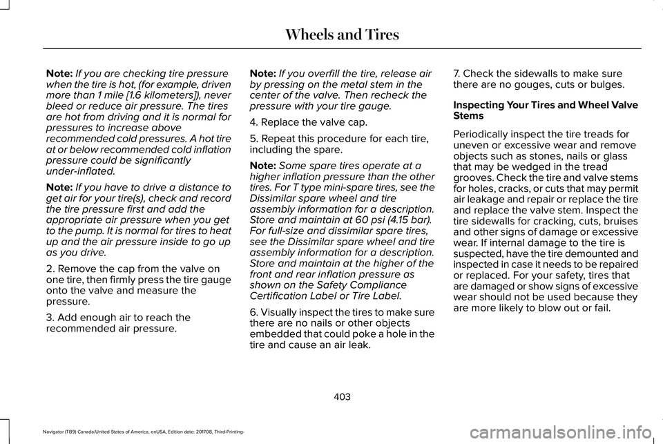 LINCOLN NAVIGATOR 2018  Owners Manual Note:If you are checking tire pressurewhen the tire is hot, (for example, drivenmore than 1 mile [1.6 kilometers]), neverbleed or reduce air pressure. The tiresare hot from driving and it is normal fo
