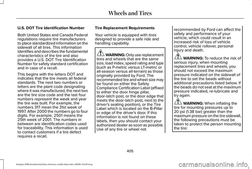 LINCOLN NAVIGATOR 2018 Owners Manual U.S. DOT Tire Identification Number
Both United States and Canada Federalregulations require tire manufacturersto place standardized information on thesidewall of all tires. This informationidentifies LINCOLN NAVIGATOR 2018 Owners Manual U.S. DOT Tire Identification Number
Both United States and Canada Federalregulations require tire manufacturersto place standardized information on thesidewall of all tires. This informationidentifies