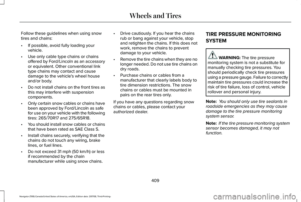 LINCOLN NAVIGATOR 2018 Owners Manual Follow these guidelines when using snowtires and chains:
•If possible, avoid fully loading yourvehicle.
•Use only cable type chains or chainsoffered by Ford/Lincoln as an accessoryor equivalent. O LINCOLN NAVIGATOR 2018 Owners Manual Follow these guidelines when using snowtires and chains:
•If possible, avoid fully loading yourvehicle.
•Use only cable type chains or chainsoffered by Ford/Lincoln as an accessoryor equivalent. O