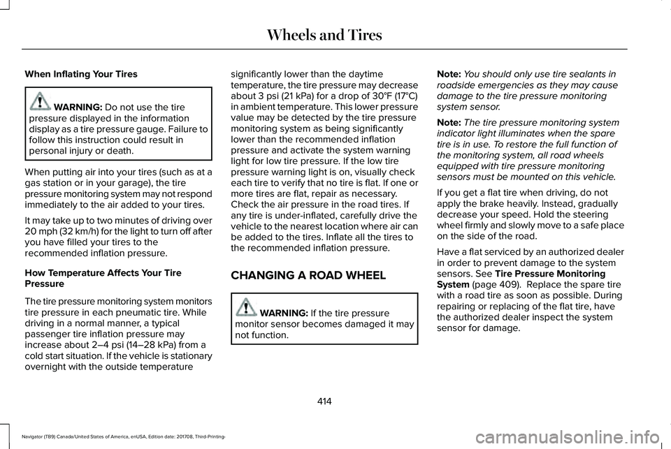 LINCOLN NAVIGATOR 2018 Owners Manual When Inflating Your Tires
WARNING: Do not use the tirepressure displayed in the informationdisplay as a tire pressure gauge. Failure tofollow this instruction could result inpersonal injury or death.
LINCOLN NAVIGATOR 2018 Owners Manual When Inflating Your Tires
WARNING: Do not use the tirepressure displayed in the informationdisplay as a tire pressure gauge. Failure tofollow this instruction could result inpersonal injury or death.