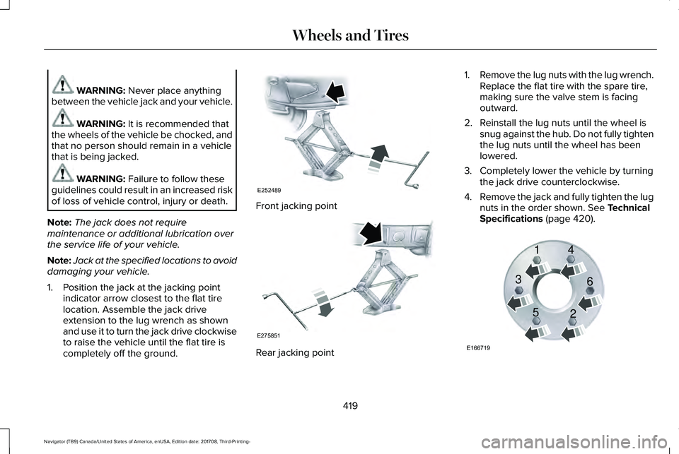 LINCOLN NAVIGATOR 2018 Owners Manual WARNING: Never place anythingbetween the vehicle jack and your vehicle.
WARNING: It is recommended thatthe wheels of the vehicle be chocked, andthat no person should remain in a vehiclethat is being j LINCOLN NAVIGATOR 2018 Owners Manual WARNING: Never place anythingbetween the vehicle jack and your vehicle.
WARNING: It is recommended thatthe wheels of the vehicle be chocked, andthat no person should remain in a vehiclethat is being j