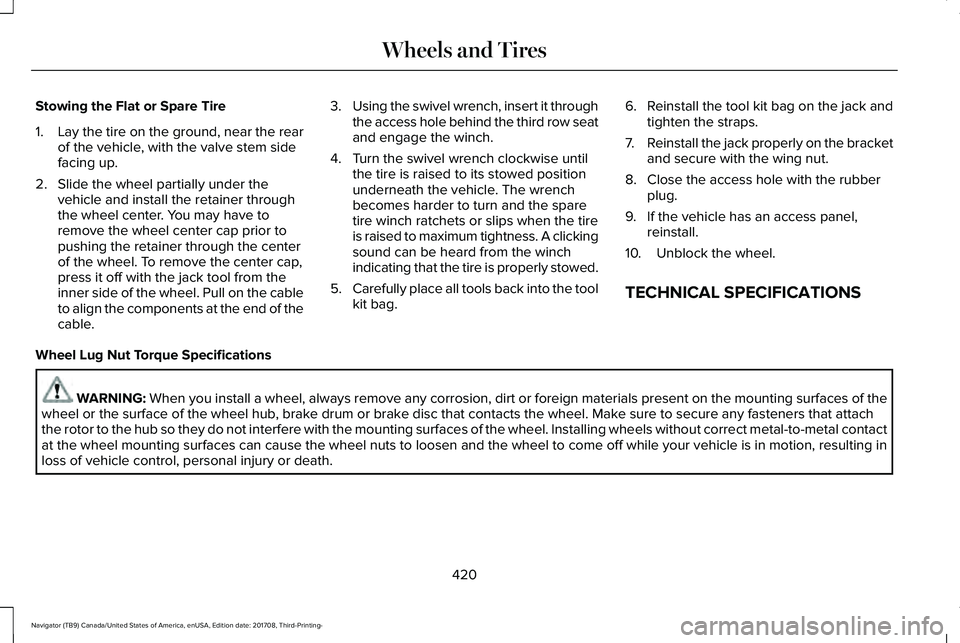 LINCOLN NAVIGATOR 2018 Owners Manual Stowing the Flat or Spare Tire
1.Lay the tire on the ground, near the rearof the vehicle, with the valve stem sidefacing up.
2. Slide the wheel partially under thevehicle and install the retainer thro LINCOLN NAVIGATOR 2018 Owners Manual Stowing the Flat or Spare Tire
1.Lay the tire on the ground, near the rearof the vehicle, with the valve stem sidefacing up.
2. Slide the wheel partially under thevehicle and install the retainer thro