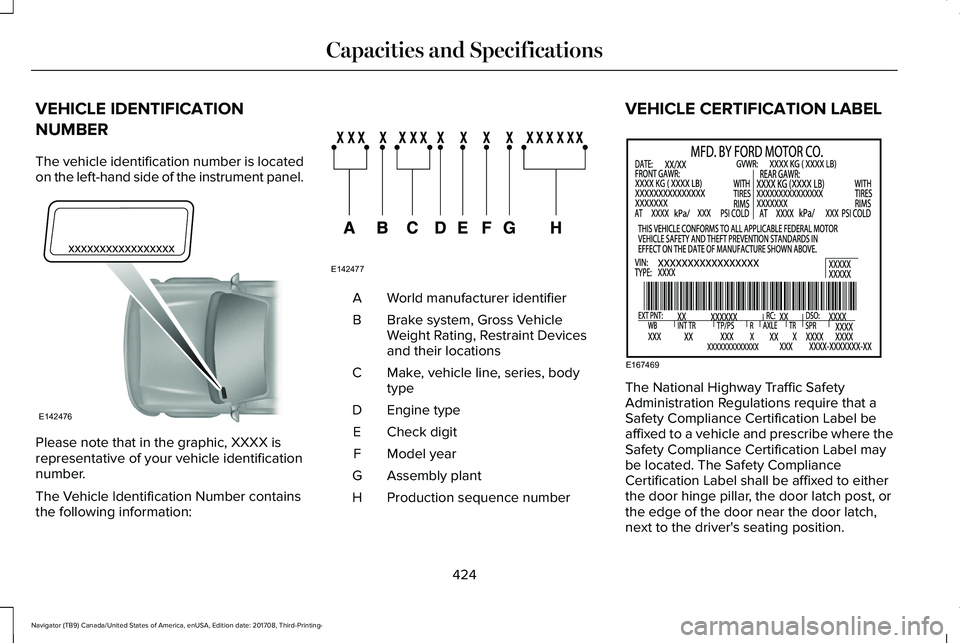 LINCOLN NAVIGATOR 2018 Owners Manual VEHICLE IDENTIFICATION
NUMBER
The vehicle identification number is locatedon the left-hand side of the instrument panel.
Please note that in the graphic, XXXX isrepresentative of your vehicle identifi LINCOLN NAVIGATOR 2018 Owners Manual VEHICLE IDENTIFICATION
NUMBER
The vehicle identification number is locatedon the left-hand side of the instrument panel.
Please note that in the graphic, XXXX isrepresentative of your vehicle identifi