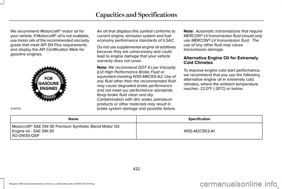 LINCOLN NAVIGATOR 2018 Owners Manual We recommend Motorcraft® motor oil foryour vehicle. If Motorcraft® oil is not available,use motor oils of the recommended viscositygrade that meet API SN Plus requirementsand display the API Certifi LINCOLN NAVIGATOR 2018 Owners Manual We recommend Motorcraft® motor oil foryour vehicle. If Motorcraft® oil is not available,use motor oils of the recommended viscositygrade that meet API SN Plus requirementsand display the API Certifi