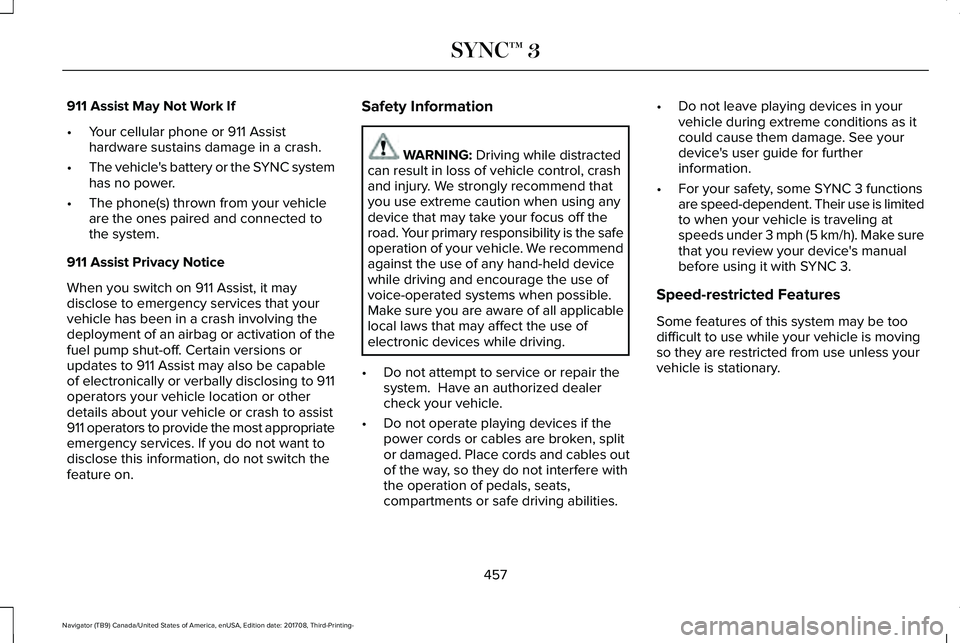LINCOLN NAVIGATOR 2018 Owners Manual 911 Assist May Not Work If
•Your cellular phone or 911 Assisthardware sustains damage in a crash.
•The vehicle's battery or the SYNC systemhas no power.
•The phone(s) thrown from your vehicl LINCOLN NAVIGATOR 2018 Owners Manual 911 Assist May Not Work If
•Your cellular phone or 911 Assisthardware sustains damage in a crash.
•The vehicle's battery or the SYNC systemhas no power.
•The phone(s) thrown from your vehicl