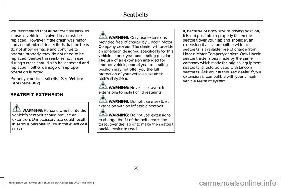 LINCOLN NAVIGATOR 2018 Workshop Manual We recommend that all seatbelt assembliesin use in vehicles involved in a crash bereplaced. However, if the crash was minorand an authorized dealer finds that the beltsdo not show damage and continue LINCOLN NAVIGATOR 2018 Workshop Manual We recommend that all seatbelt assembliesin use in vehicles involved in a crash bereplaced. However, if the crash was minorand an authorized dealer finds that the beltsdo not show damage and continue