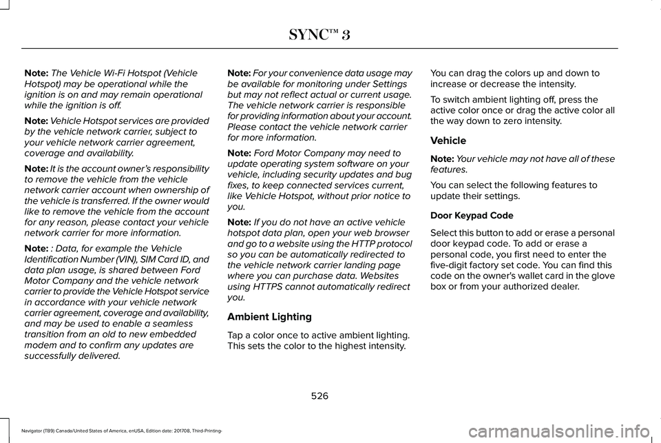 LINCOLN NAVIGATOR 2018 Owners Manual Note:The Vehicle Wi-Fi Hotspot (VehicleHotspot) may be operational while theignition is on and may remain operationalwhile the ignition is off.
Note:Vehicle Hotspot services are providedby the vehicle LINCOLN NAVIGATOR 2018 Owners Manual Note:The Vehicle Wi-Fi Hotspot (VehicleHotspot) may be operational while theignition is on and may remain operationalwhile the ignition is off.
Note:Vehicle Hotspot services are providedby the vehicle