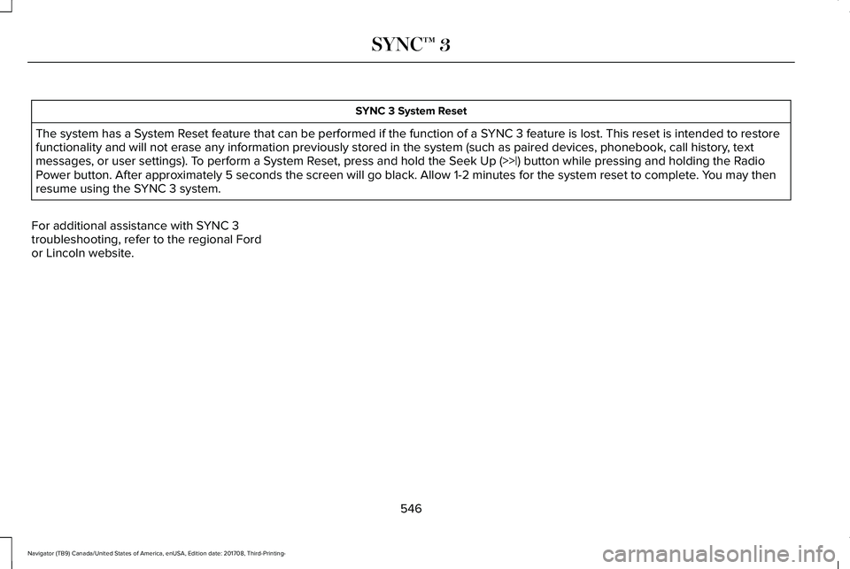 LINCOLN NAVIGATOR 2018 Owners Manual SYNC 3 System Reset
The system has a System Reset feature that can be performed if the function of a SYNC 3 feature is lost. This reset is intended to restorefunctionality and will not erase any infor LINCOLN NAVIGATOR 2018 Owners Manual SYNC 3 System Reset
The system has a System Reset feature that can be performed if the function of a SYNC 3 feature is lost. This reset is intended to restorefunctionality and will not erase any infor